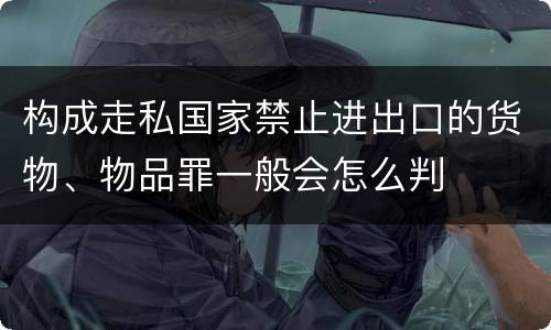 构成走私国家禁止进出口的货物、物品罪一般会怎么判
