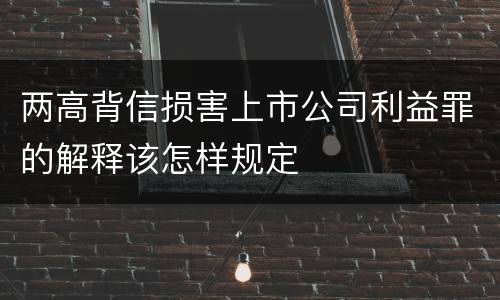两高背信损害上市公司利益罪的解释该怎样规定