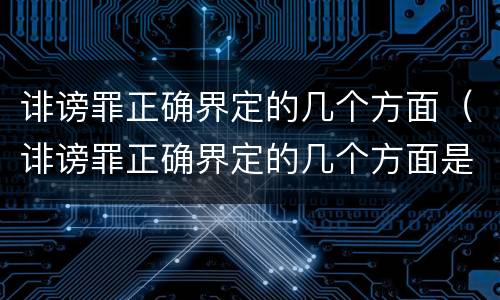 诽谤罪正确界定的几个方面（诽谤罪正确界定的几个方面是什么）