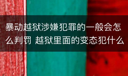 暴动越狱涉嫌犯罪的一般会怎么判罚 越狱里面的变态犯什么罪