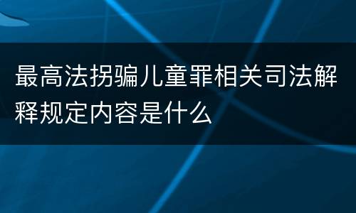 最高法拐骗儿童罪相关司法解释规定内容是什么
