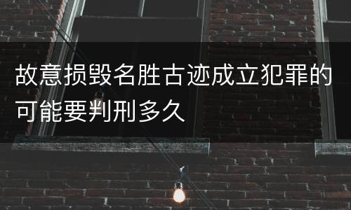 故意损毁名胜古迹成立犯罪的可能要判刑多久