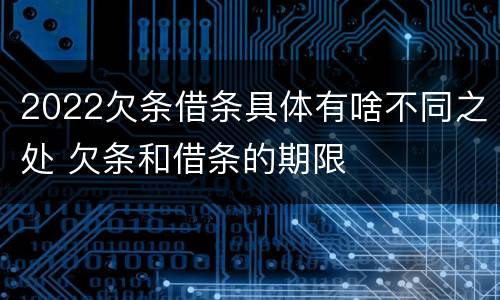 2022欠条借条具体有啥不同之处 欠条和借条的期限