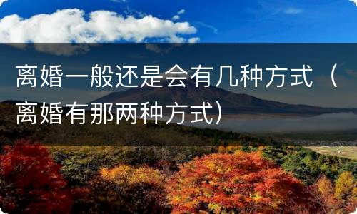 离婚一般还是会有几种方式（离婚有那两种方式）