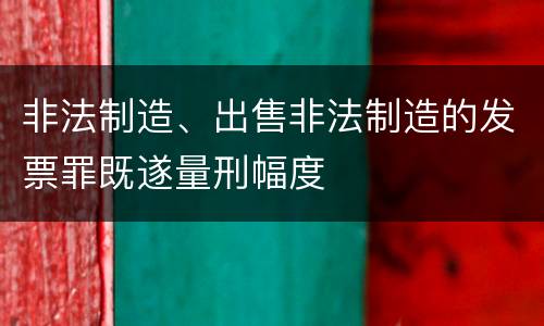 非法制造、出售非法制造的发票罪既遂量刑幅度