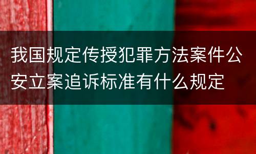 我国规定传授犯罪方法案件公安立案追诉标准有什么规定