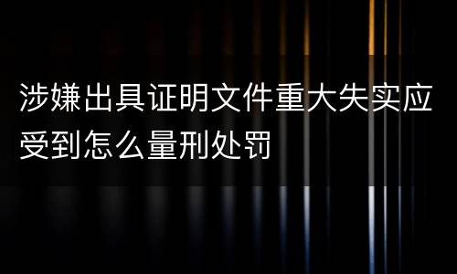 涉嫌出具证明文件重大失实应受到怎么量刑处罚