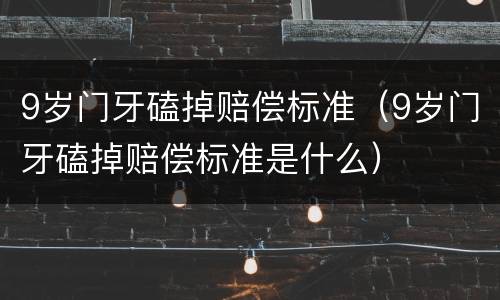 9岁门牙磕掉赔偿标准（9岁门牙磕掉赔偿标准是什么）