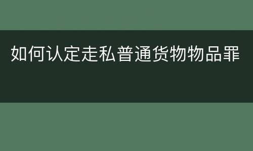 如何认定走私普通货物物品罪