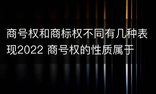商号权和商标权不同有几种表现2022 商号权的性质属于