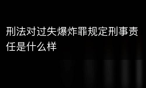 刑法对过失爆炸罪规定刑事责任是什么样