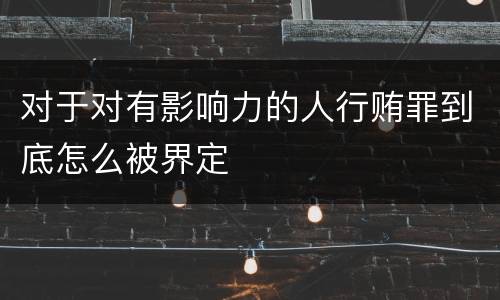 对于对有影响力的人行贿罪到底怎么被界定