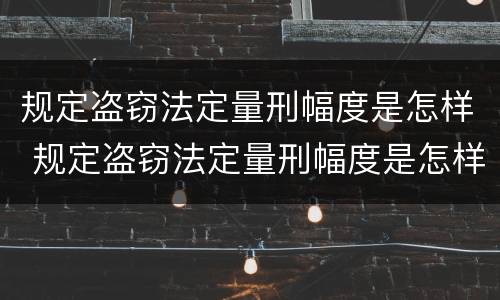 规定盗窃法定量刑幅度是怎样 规定盗窃法定量刑幅度是怎样的