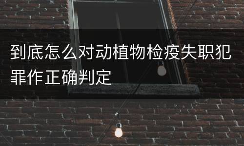 到底怎么对动植物检疫失职犯罪作正确判定