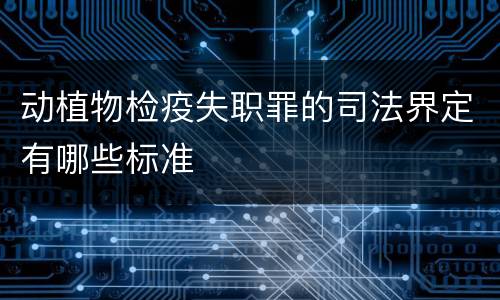 动植物检疫失职罪的司法界定有哪些标准