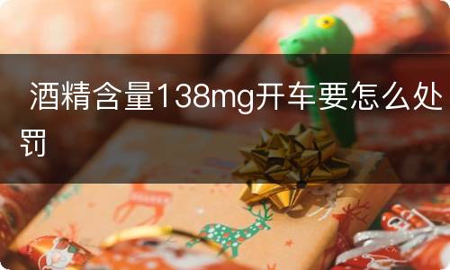  酒精含量138mg开车要怎么处罚