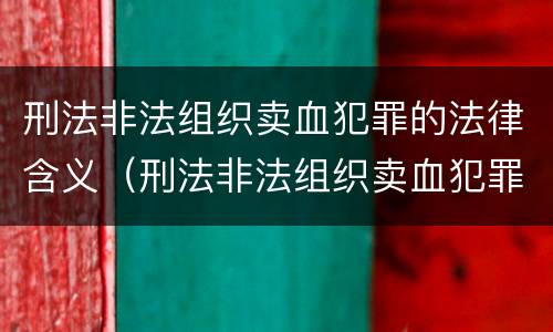 刑法非法组织卖血犯罪的法律含义（刑法非法组织卖血犯罪的法律含义为）