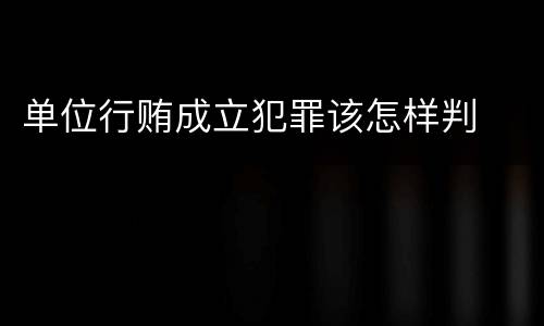 单位行贿成立犯罪该怎样判