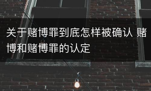 关于赌博罪到底怎样被确认 赌博和赌博罪的认定