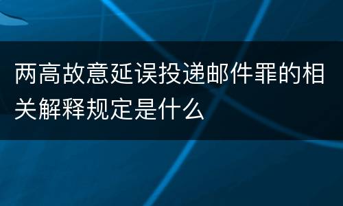 两高故意延误投递邮件罪的相关解释规定是什么