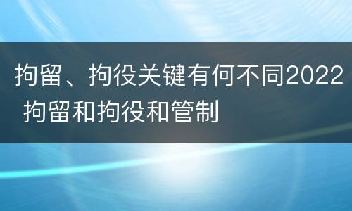 拘留、拘役关键有何不同2022 拘留和拘役和管制
