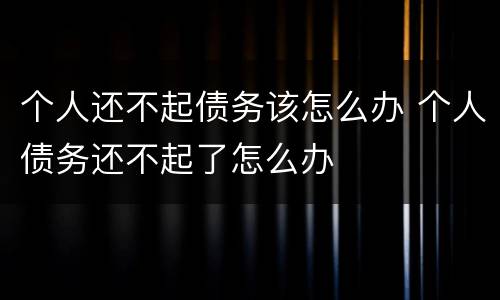个人还不起债务该怎么办 个人债务还不起了怎么办
