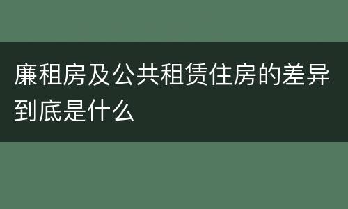 廉租房及公共租赁住房的差异到底是什么