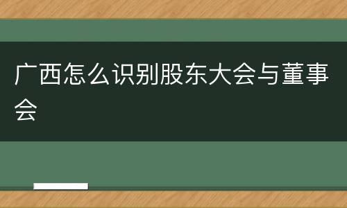 广西怎么识别股东大会与董事会