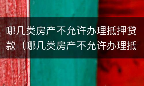 哪几类房产不允许办理抵押贷款（哪几类房产不允许办理抵押贷款业务）