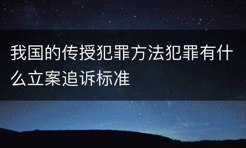我国的传授犯罪方法犯罪有什么立案追诉标准