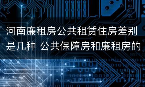 河南廉租房公共租赁住房差别是几种 公共保障房和廉租房的区别
