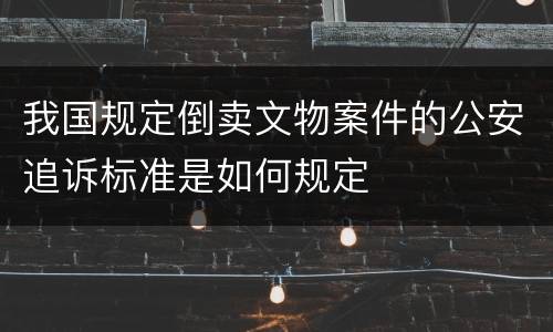 我国规定倒卖文物案件的公安追诉标准是如何规定