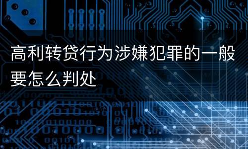 高利转贷行为涉嫌犯罪的一般要怎么判处