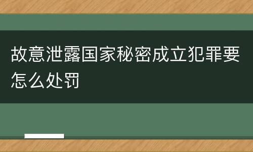 故意泄露国家秘密成立犯罪要怎么处罚