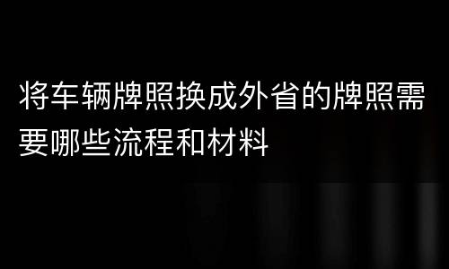 将车辆牌照换成外省的牌照需要哪些流程和材料