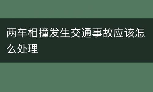 两车相撞发生交通事故应该怎么处理