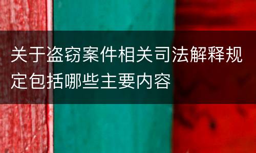 关于盗窃案件相关司法解释规定包括哪些主要内容