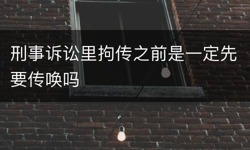 刑事诉讼里拘传之前是一定先要传唤吗