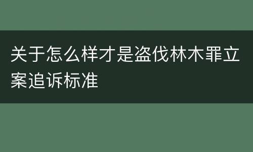 关于怎么样才是盗伐林木罪立案追诉标准