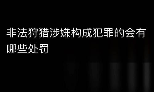 非法狩猎涉嫌构成犯罪的会有哪些处罚