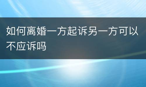如何离婚一方起诉另一方可以不应诉吗