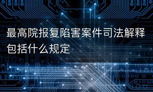 最高院报复陷害案件司法解释包括什么规定