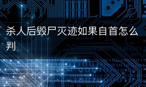 杀人后毁尸灭迹如果自首怎么判