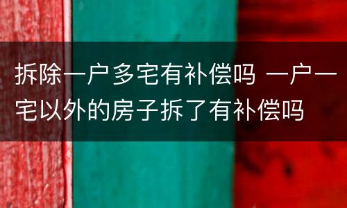 拆除一户多宅有补偿吗 一户一宅以外的房子拆了有补偿吗