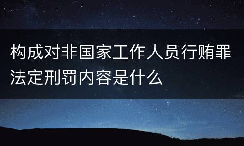 构成对非国家工作人员行贿罪法定刑罚内容是什么