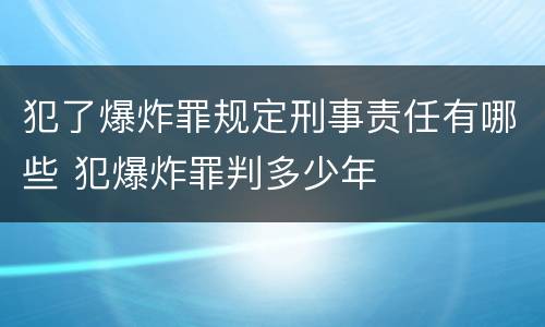犯了爆炸罪规定刑事责任有哪些 犯爆炸罪判多少年