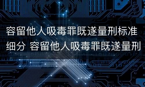 容留他人吸毒罪既遂量刑标准细分 容留他人吸毒罪既遂量刑标准细分依据