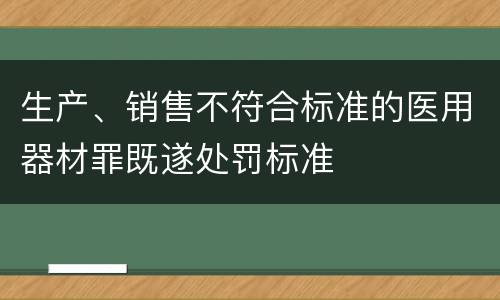 生产、销售不符合标准的医用器材罪既遂处罚标准