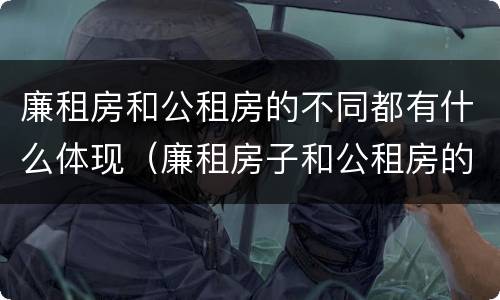 廉租房和公租房的不同都有什么体现（廉租房子和公租房的区别）