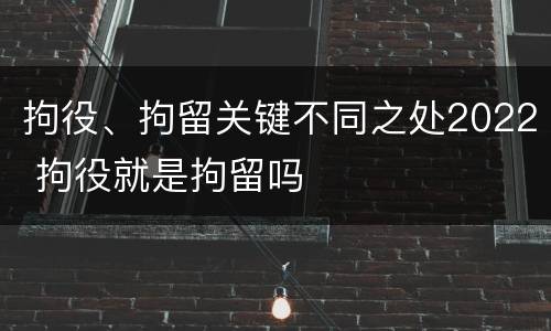 拘役、拘留关键不同之处2022 拘役就是拘留吗